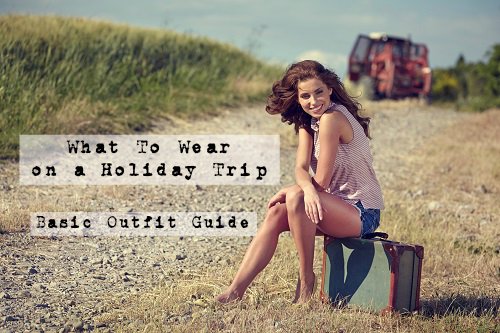 What to wear on a Holiday Trip